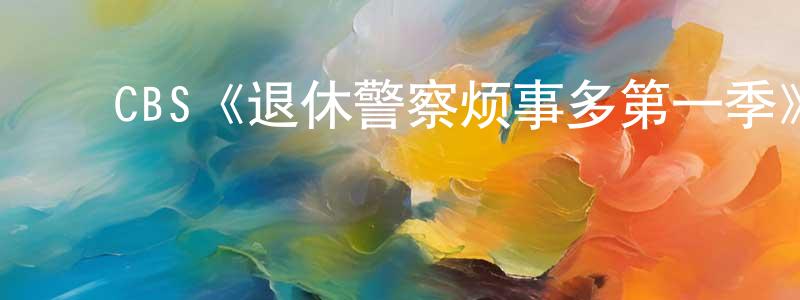 ﻿陈羽彤发布﻿CBS《退休警察烦事多第一季》迅雷下载/在线观看/百度云-都市/情感-美剧天堂